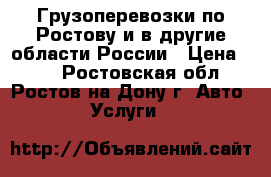 Грузоперевозки по Ростову и в другие области России › Цена ­ 30 - Ростовская обл., Ростов-на-Дону г. Авто » Услуги   